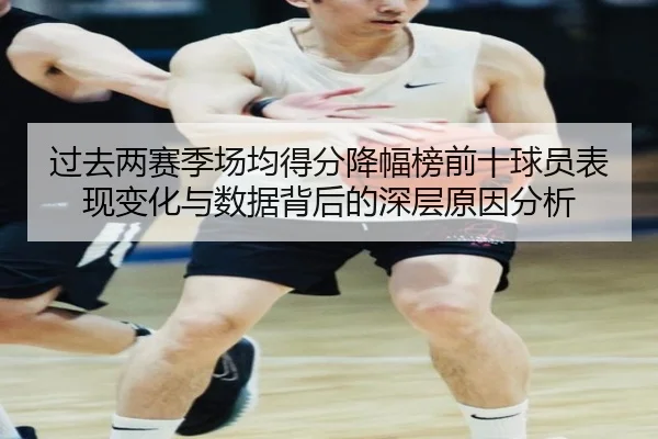 过去两赛季场均得分降幅榜前十球员表现变化与数据背后的深层原因分析
