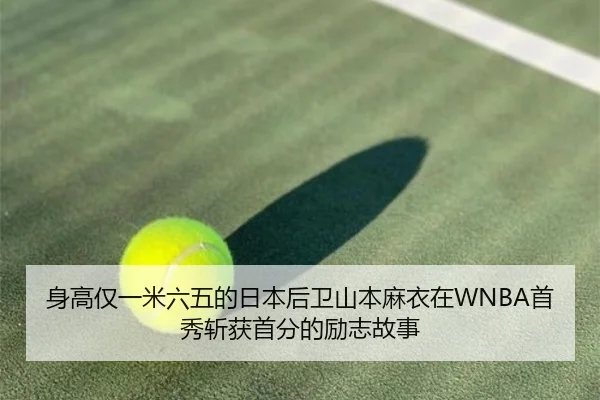 身高仅一米六五的日本后卫山本麻衣在WNBA首秀斩获首分的励志故事