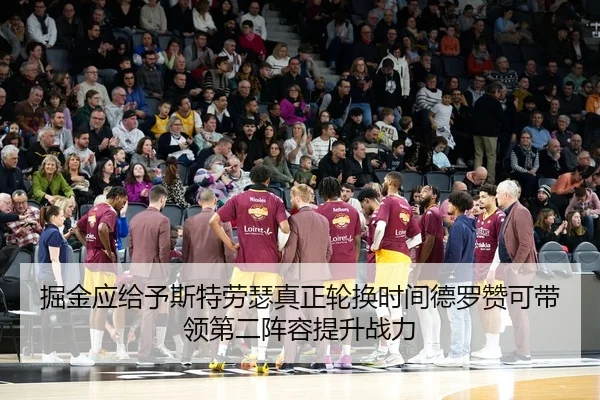 掘金应给予斯特劳瑟真正轮换时间德罗赞可带领第二阵容提升战力